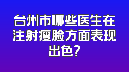 台州市哪些医生在注射瘦脸方面表现出色？