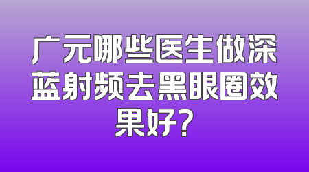 广元哪些医生做深蓝射频去黑眼圈效果好？