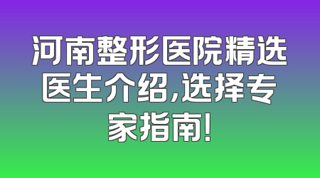 河南整形医院精选医生介绍，选择专家指南！