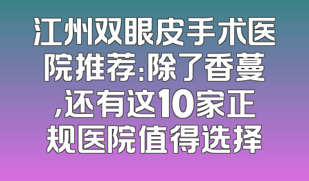 江州双眼皮手术医院推荐：除了香蔓，还有这10家正规医院值得选择
