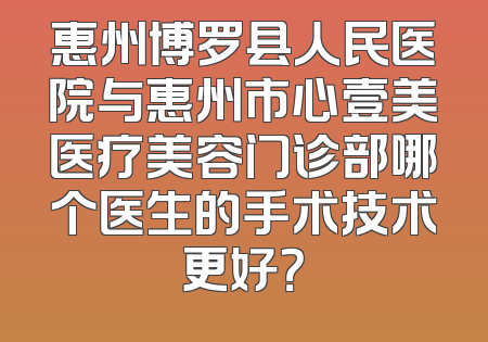 惠州博罗县人民医院与惠州市心壹美医疗美容门诊部哪个医生的手术技术更好？