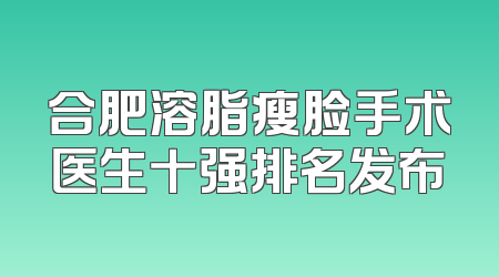 合肥溶脂瘦脸手术医生十强排名发布