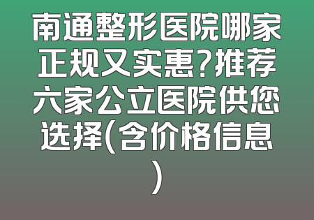 南通整形医院哪家正规又实惠？推荐六家公立医院供您选择（含价格信息）