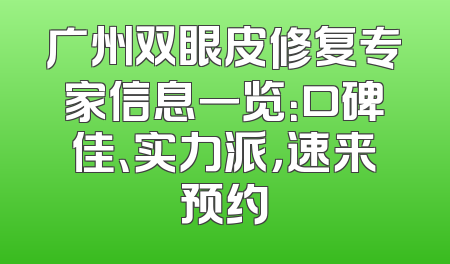 广州双眼皮修复专家信息一览：口碑佳、实力派，速来预约