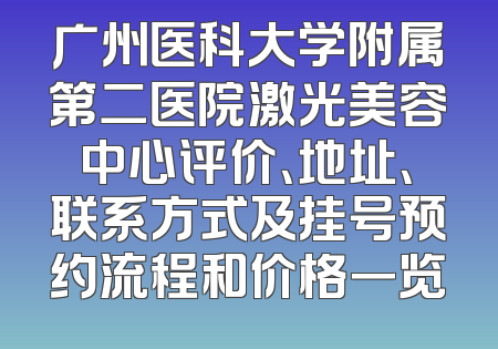 广州医科大学附属第二医院激光美容中心评价、地址、联系方式及挂号预约流程和价格一览