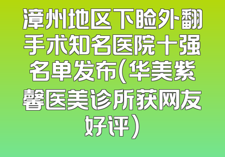 漳州地区下睑外翻手术知名医院十强名单发布（华美紫馨医美诊所获网友好评）