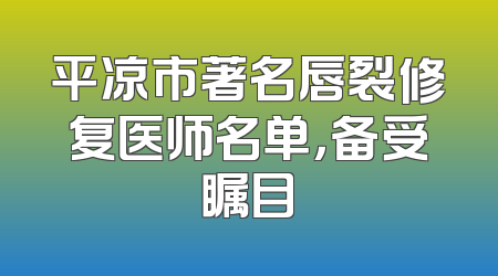 平凉市著名唇裂修复医师名单，备受瞩目