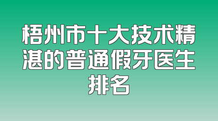 梧州市十大技术精湛的普通假牙医生排名