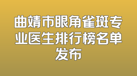 曲靖市眼角雀斑专业医生排行榜名单发布