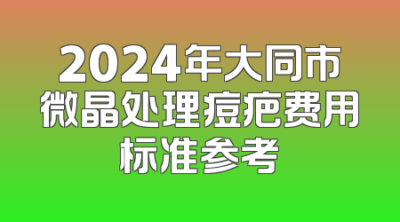 2024年大同市微晶处理痘疤费用标准参考