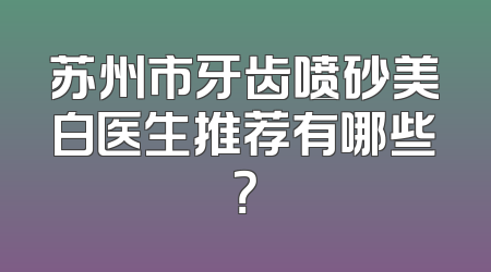 苏州市牙齿喷砂美白医生推荐有哪些？