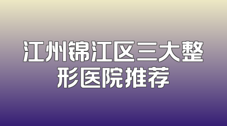 江州锦江区三大整形医院推荐