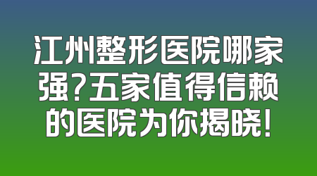 江州整形医院哪家强？五家值得信赖的医院为你揭晓！