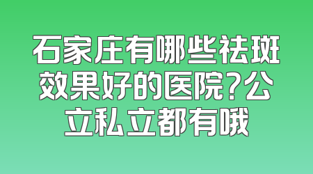 石家庄有哪些祛斑效果好的医院？公立私立都有哦