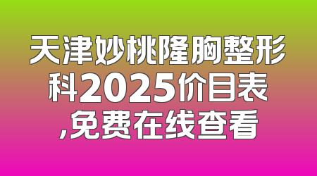 天津妙桃隆胸整形科2025价目表，免费在线查看