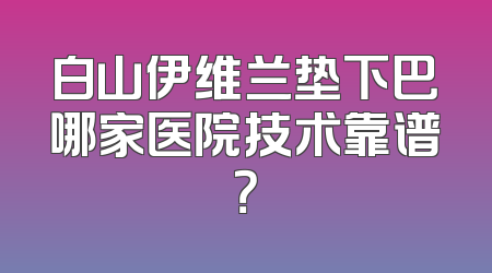 白山伊维兰垫下巴哪家医院技术靠谱？