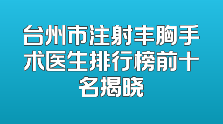 台州市注射丰胸手术医生排行榜前十名揭晓