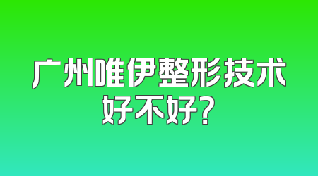 广州唯伊整形技术好不好？