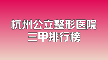 杭州公立整形医院三甲排行榜