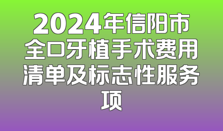 2024年信阳市全口牙植手术费用清单及标志性服务项