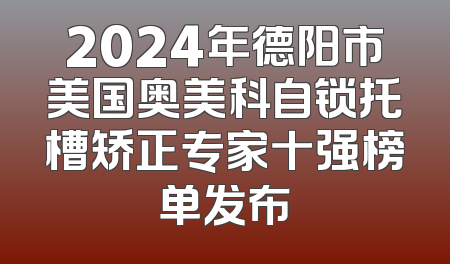 2024年德阳市美国奥美科自锁托槽矫正专家十强榜单发布