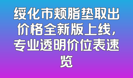 绥化市颊脂垫取出价格全新版上线，专业透明价位表速览