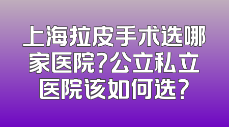 上海拉皮手术选哪家医院？公立私立医院该如何选？