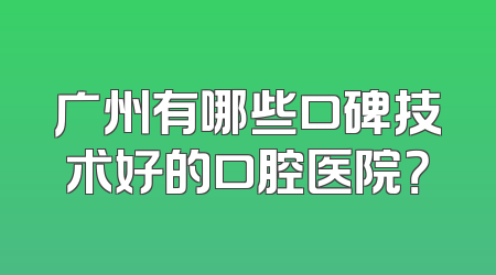 广州有哪些口碑技术好的口腔医院？