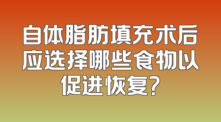 自体脂肪填充术后应选择哪些食物以促进恢复？