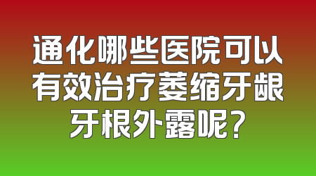 通化哪些医院可以有效治疗萎缩牙龈牙根外露呢？