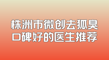 株洲市微创去狐臭口碑好的医生推荐