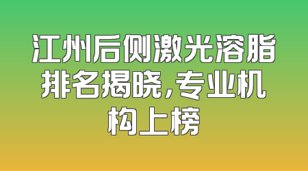 江州后侧激光溶脂排名揭晓，专业机构上榜