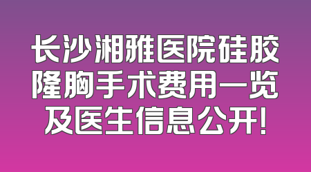 长沙湘雅医院硅胶隆胸手术费用一览及医生信息公开！