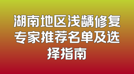 湖南地区浅龋修复专家推荐名单及选择指南