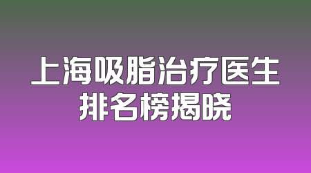 上海吸脂治疗医生排名榜揭晓
