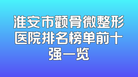 淮安市颧骨微整形医院排名榜单前十强一览