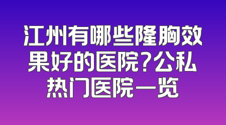 江州有哪些隆胸效果好的医院？公私热门医院一览