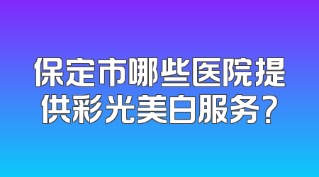 保定市哪些医院提供彩光美白服务？
