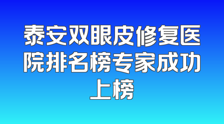 泰安双眼皮修复医院排名榜专家成功上榜