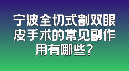 宁波全切式割双眼皮手术的常见副作用有哪些？