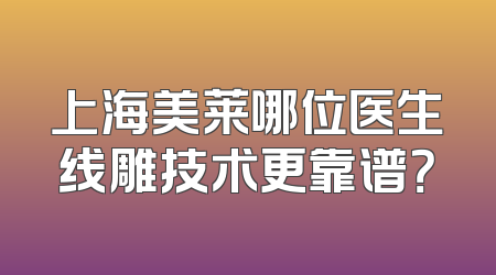 上海美莱哪位医生线雕技术更靠谱？