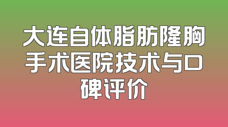 大连自体脂肪隆胸手术医院技术与口碑评价