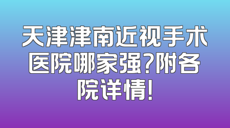 天津津南近视手术医院哪家强？附各院详情！