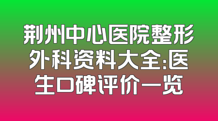 荆州中心医院整形外科资料大全：医生口碑评价一览