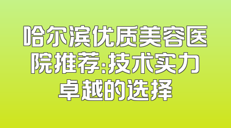 哈尔滨优质美容医院推荐：技术实力卓越的选择