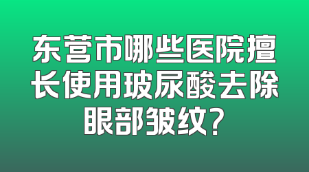 东营市哪些医院擅长使用玻尿酸去除眼部皱纹？