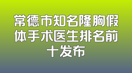 常德市知名隆胸假体手术医生排名前十发布