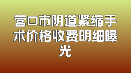 营口市阴道紧缩手术价格收费明细曝光