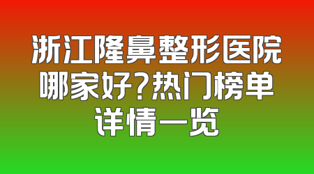 浙江隆鼻整形医院哪家好？热门榜单详情一览