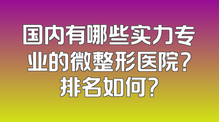 国内有哪些实力专业的微整形医院？排名如何？